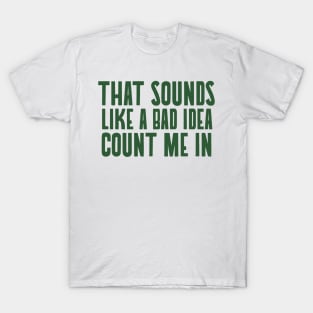 That sounds like a bad idea count me in T-Shirt